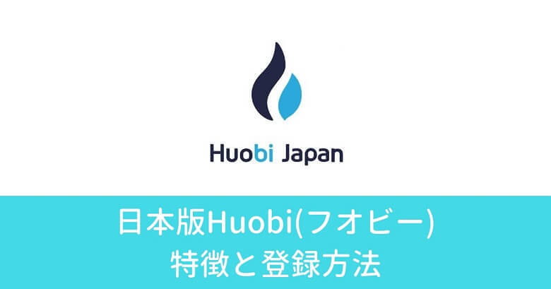 日本版Huobi(フオビー)の特徴・登録方法とは